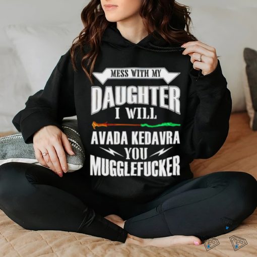 Official Mess With My Daughter I Will Avada Kedavra You Mugglefucker Shirt