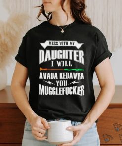 Official Mess With My Daughter I Will Avada Kedavra You Mugglefucker Shirt