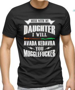 Official Mess With My Daughter I Will Avada Kedavra You Mugglefucker Shirt