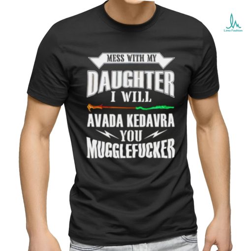 Official Mess With My Daughter I Will Avada Kedavra You Mugglefucker Shirt