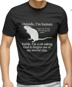 Official Outside I’m Human Inside I’m A Rat Asking God To Forgive Me Of My Mortal Sins shirt