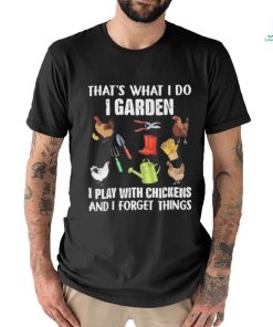 Official That’s What I Do I Garden I Play With Chickens And I Forget Things Shirt