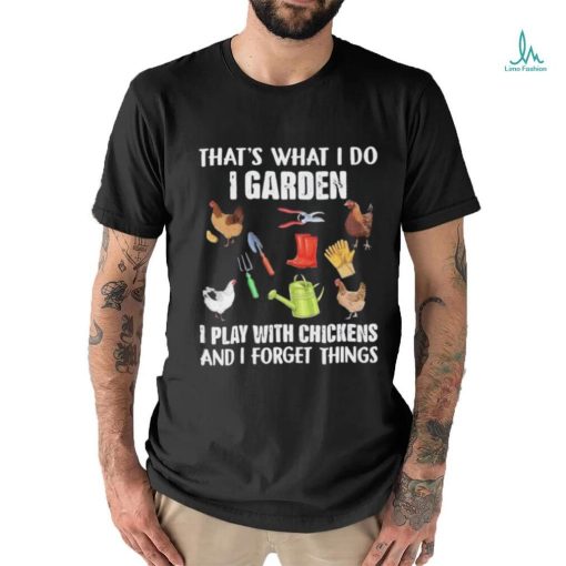 Official That’s What I Do I Garden I Play With Chickens And I Forget Things Shirt