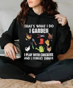 Official That’s What I Do I Garden I Play With Chickens And I Forget Things Shirt