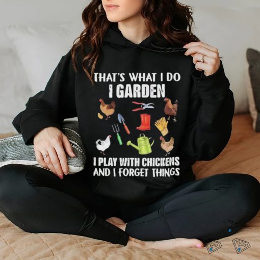 Official That’s What I Do I Garden I Play With Chickens And I Forget Things Shirt