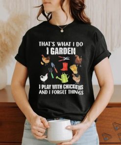 Official That’s What I Do I Garden I Play With Chickens And I Forget Things Shirt