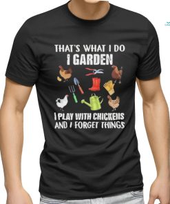 Official That’s What I Do I Garden I Play With Chickens And I Forget Things Shirt