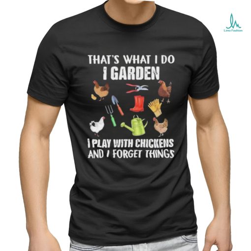 Official That’s What I Do I Garden I Play With Chickens And I Forget Things Shirt