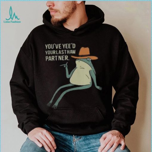 Official You’Ve Yee’D Your Last Haw Partner Sweatshirt