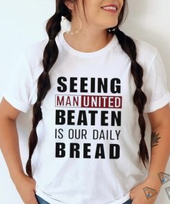 Official seeing man united beaten is our daily bread shirt