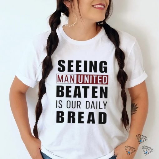 Official seeing man united beaten is our daily bread shirt