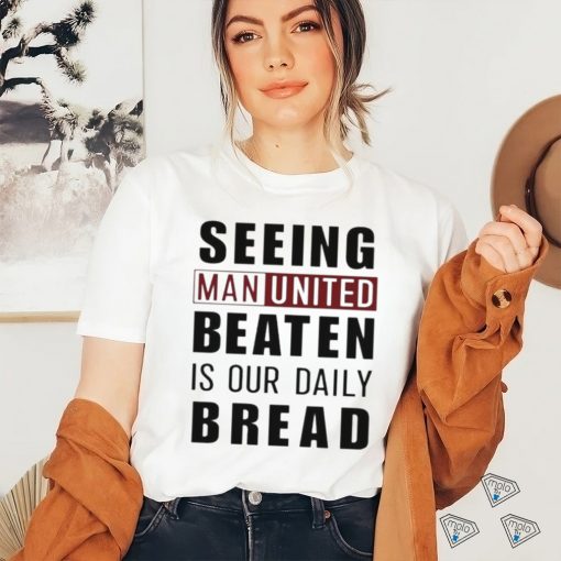 Official seeing man united beaten is our daily bread shirt