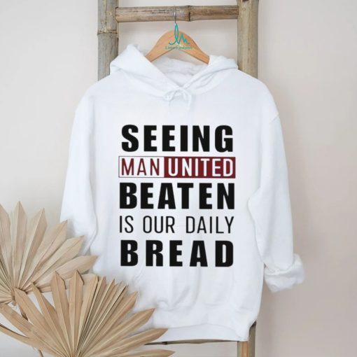 Official seeing man united beaten is our daily bread shirt