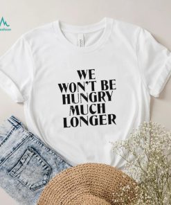 Official we Won’t Be Hungry Much Longer shirt