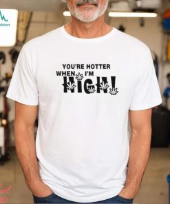 Official you’re Hotter When I’m High Shirt