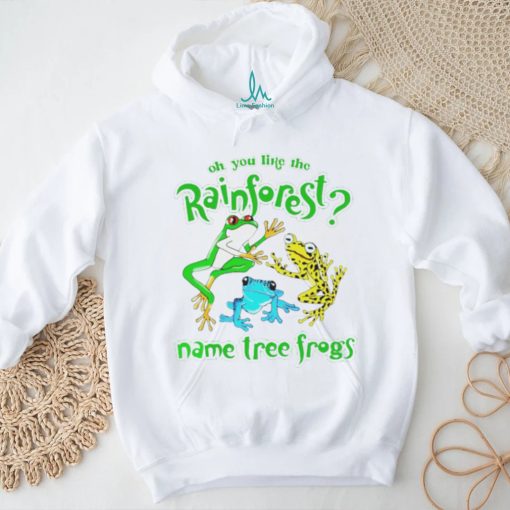 Oh you like the rainforest name tree frogs shirt, hoodie, sweater and v neck t shirt