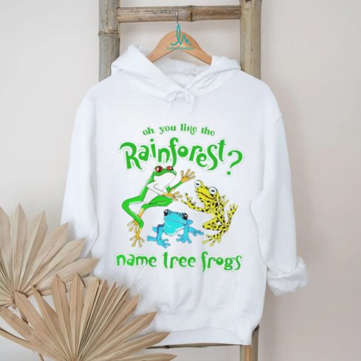 Oh you like the rainforest name tree frogs shirt, hoodie, sweater and v neck t shirt