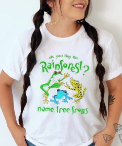 Oh you like the rainforest name tree frogs shirt, hoodie, sweater and v neck t shirt