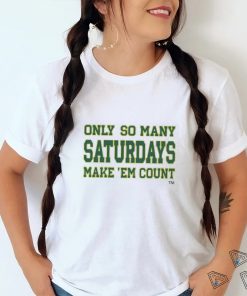 Only so many Saturdays make 'em count shirt