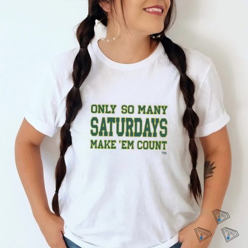 Only so many Saturdays make ’em count shirt
