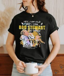 Original Yes I AM Old But I Saw Rod Stewart On Stage Signature Shirt