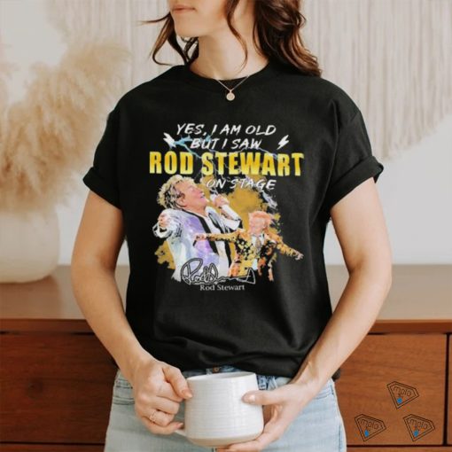 Original Yes I AM Old But I Saw Rod Stewart On Stage Signature Shirt