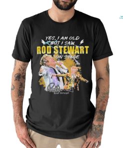 Original Yes I AM Old But I Saw Rod Stewart On Stage Signature Shirt