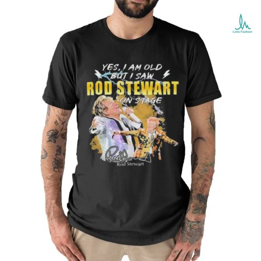 Original Yes I AM Old But I Saw Rod Stewart On Stage Signature Shirt