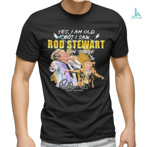 Original Yes I AM Old But I Saw Rod Stewart On Stage Signature Shirt