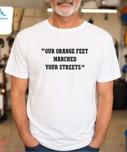 Our Orange Feet Marched Your Streets Shirt