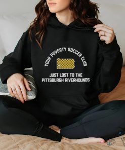 Pghco Your Poverty Soccer Club Just Lost To The Pittsburgh Riverhounds shirt