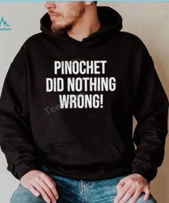 Pinochet Did Nothing Wrong Sweatshirt, hoodie, sweater, long sleeve and tank top Pinochet Did Nothing Wrong Sweatshirt