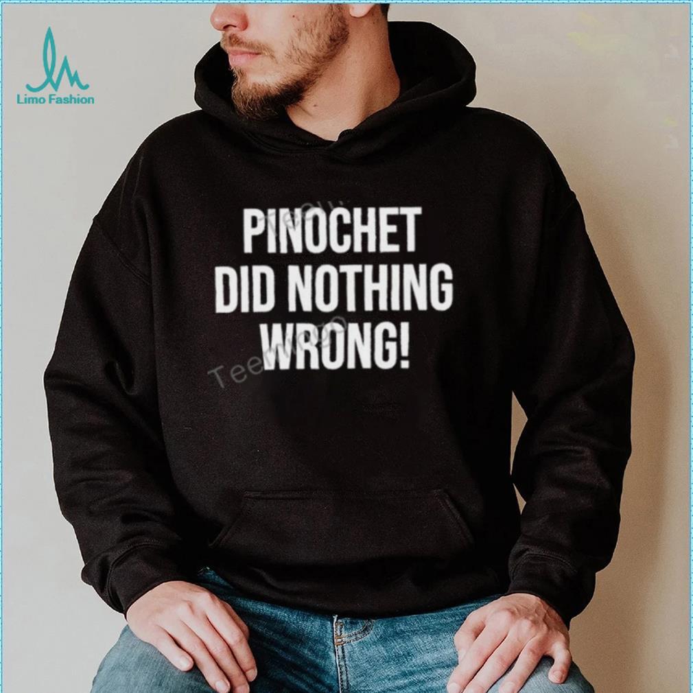 Pinochet Did Nothing Wrong Sweatshirt Pinochet Did Nothing Wrong Sweatshirt