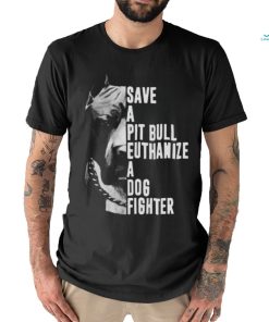 Pitbull save a pit bull euthanize a dog fighter shirt