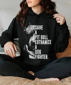 Pitbull save a pit bull euthanize a dog fighter shirt