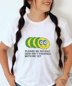 Please Be Patient God Isn't Finished With Me Yet T Shirts