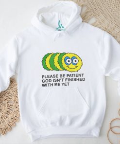 Please Be Patient God Isn't Finished With Me Yet T Shirts