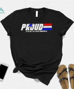 Proud it’s ok to love America pride shirt