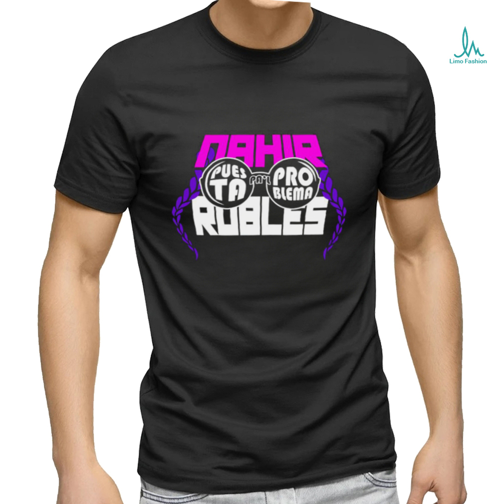 Puesta Pa_l Problema Nahir Robles shirt
