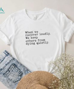 Recoverloudlywithlindsay When We Recover Loudly, We Keep Others From Dying Quietly Shirt