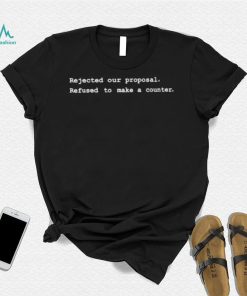 Rejected Our Proposal Refused To Make A Counter Shirt