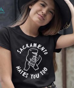 Sacramento Hates You Too shirt, hoodie, sweater, long sleeve and tank top Sacramento Hates You Too shirt