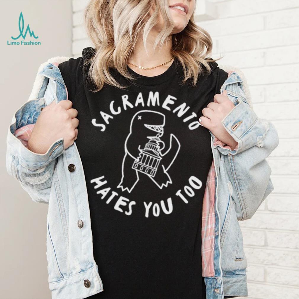 Sacramento Hates You Too shirt Sacramento Hates You Too shirt