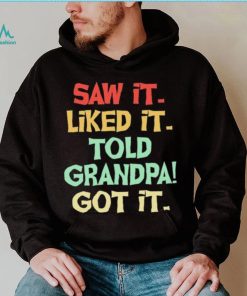 Saw It Liked It Told Grandpa Got It Shirt