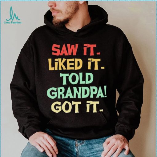 Saw It Liked It Told Grandpa Got It Shirt