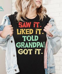 Saw It Liked It Told Grandpa Got It Shirt