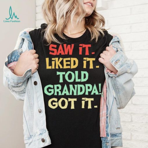 Saw It Liked It Told Grandpa Got It Shirt