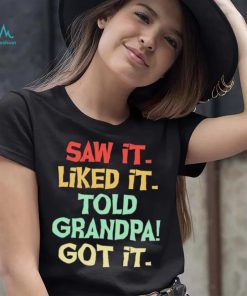 Saw It Liked It Told Grandpa Got It Shirt