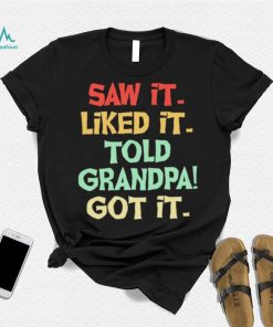 Saw It Liked It Told Grandpa Got It Shirt