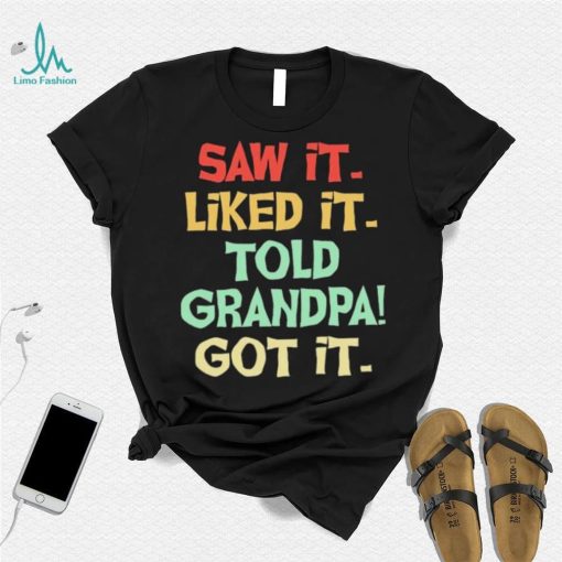 Saw It Liked It Told Grandpa Got It Shirt